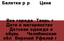 Балетки р-р 28 › Цена ­ 200 - Все города, Тверь г. Дети и материнство » Детская одежда и обувь   . Челябинская обл.,Верхний Уфалей г.